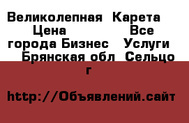 Великолепная  Карета   › Цена ­ 300 000 - Все города Бизнес » Услуги   . Брянская обл.,Сельцо г.